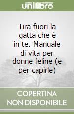 Tira fuori la gatta che è in te. Manuale di vita per donne feline (e per capirle)