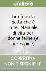 Tira fuori la gatta che è in te. Manuale di vita per donne feline (e per capirle) libro