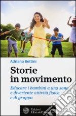 Storie in movimento. Educare i bambini a una sana e divertente attività fisica e di gruppo libro