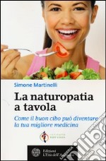 La naturopatia a tavola. Come il buon cibo può diventare la tua migliore medicina