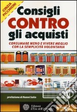 Consigli contro gli acquisti. Consumare meno e vivere meglio con la semplicità volontaria libro