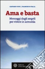 Ama e basta. Messaggi dagli angeli per vivere in armonia libro