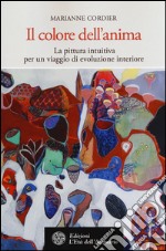 Il colore dell'anima. La pittura intuitiva per un viaggio di evoluzione interiore libro