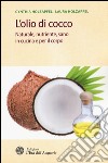 L'olio di cocco. Naturale, nutriente, sano in cucina e per il corpo libro