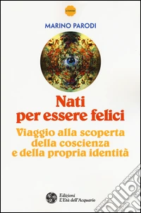 Nati per essere felici. Viaggio alla scoperta della coscienza e della propria identità libro