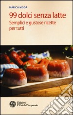 99 dolci senza latte. Semplici e gustose ricette per tutti