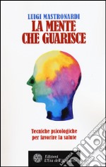 La mente che guarisce. Tecniche psicologiche per favorire la salute libro