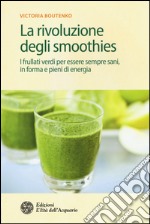 La rivoluzione degli smoothies. I frullati verdi per essere sempre sani, in forma e pieni di energia libro