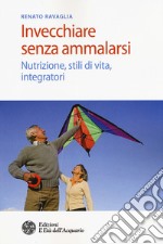 Invecchiare senza ammalarsi. Nutrizione, stili di vita, integratori libro