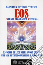 Eos. Energia olografica sistemica. Il codice di luce della Nuova Genesi. Una via di trasformazione e risveglio libro