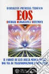 Eos. Energia olografica sistemica. Il codice di luce della Nuova Genesi. Una via di trasformazione e risveglio libro