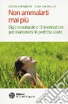 Non ammalarti mai più. L'igiene naturale e l'alimentazione per mantenersi in perfetta salute libro di Momentè Stefano Cargnello Sara