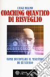 Coaching quantico di risveglio. Come diventare il maestro di sé stesso libro