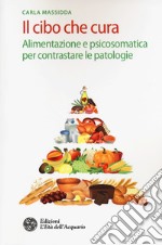 Il cibo che cura. Alimentazione e psicosomatica per contrastare le patologie