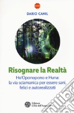 Risognare la realtà. Ho'Oponopono e Huna: la via sciamanica per essere sani, felici e autoreallizzati libro