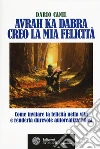 Avrah ka dabra. Creo la mia felicità. Come invitare la felicità nella vita e renderla durevole autorealizzandosi libro di Canil Dario