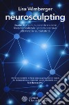 Neurosculpting. Guarire dai traumi, superare le credenze limitanti e realizzare il proprio potenziale attraverso la neuroplasticità libro