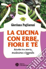 La cucina con erbe, fiori e tè. Ricette tra storia, tradizione e leggenda