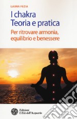 I chakra. Teoria e pratica. Per ritrovare armonia, equilibrio e benessere libro