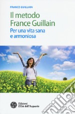 Il metodo France Guillain. Per una vita sana e armoniosa