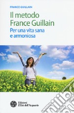 Il metodo France Guillain. Per una vita sana e armoniosa libro