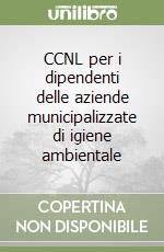 CCNL per i dipendenti delle aziende municipalizzate di igiene ambientale libro