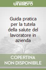 Guida pratica per la tutela della salute del lavoratore in azienda libro