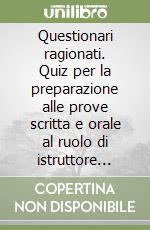 Questionari ragionati. Quiz per la preparazione alle prove scritta e orale al ruolo di istruttore amministrativo e istruttore direttivo