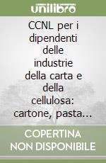 CCNL per i dipendenti delle industrie della carta e della cellulosa: cartone, pasta legno, fibra vulcanizzata e presfibra libro