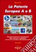 La patente europea A e B. Manuale di teoria per il conseguimento delle patenti A e B aggiornato con la nuova normativa sulla patente a punti libro