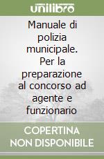 Manuale di polizia municipale. Per la preparazione al concorso ad agente e funzionario libro