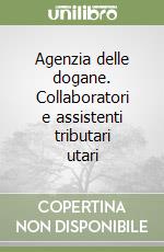 Agenzia delle dogane. Collaboratori e assistenti tributari utari libro