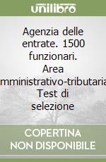 Agenzia delle entrate. 1500 funzionari. Area amministrativo-tributaria. Test di selezione libro