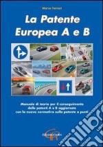 La patente europea A e B. Manuale di teoria per il conseguimento delle patenti A e B aggiornato con la nuova normativa sulla patente a punti libro