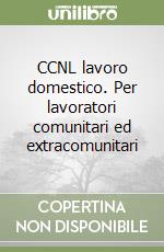 CCNL lavoro domestico. Per lavoratori comunitari ed extracomunitari libro