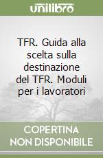 TFR. Guida alla scelta sulla destinazione del TFR. Moduli per i lavoratori libro