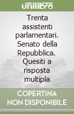 Trenta assistenti parlamentari. Senato della Repubblica. Quesiti a risposta multipla libro