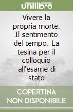 Vivere la propria morte. Il sentimento del tempo. La tesina per il colloquio all'esame di stato libro