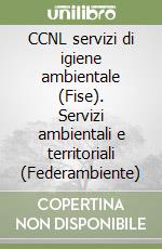 CCNL servizi di igiene ambientale (Fise). Servizi ambientali e territoriali (Federambiente) libro