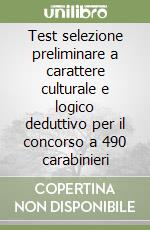 Test selezione preliminare a carattere culturale e logico deduttivo per il concorso a 490 carabinieri libro