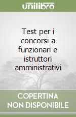 Test per i concorsi a funzionari e istruttori amministrativi libro