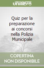 Quiz per la preparazione ai concorsi nella Polizia Municipale libro