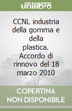 CCNL industria della gomma e della plastica. Accordo di rinnovo del 18 marzo 2010 libro