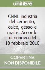 CNNL industria del cemento, calce, gesso e malte. Accordo di rinnovo del 18 febbraio 2010 libro