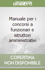 Manuale per i concorsi a funzionari e istruttori amministrativi libro