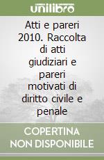 Atti e pareri 2010. Raccolta di atti giudiziari e pareri motivati di diritto civile e penale libro