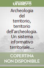 Archeologia del territorio, territorio dell'archeologia. Un sistema informativo territoriale orientato sull'archeologia della regione ambientale Gallura libro