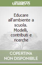 Educare all'ambiente a scuola. Modelli, contributi e ricerche libro