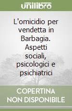 L'omicidio per vendetta in Barbagia. Aspetti sociali, psicologici e psichiatrici libro