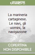 La marineria cartaginese. Le navi, gli uomini, la navigazione libro